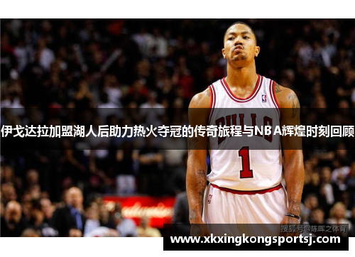 伊戈达拉加盟湖人后助力热火夺冠的传奇旅程与NBA辉煌时刻回顾